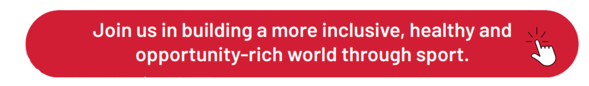 Join us in building a more inclusive, healthy and opportunity-rich world through sport.
