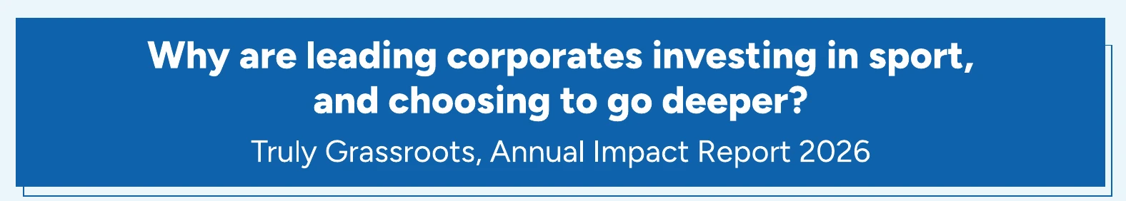 Why are leading corporates investing in sport, and choosing to go deeper? Truly Grassroots, Annual Impact Report 2026
