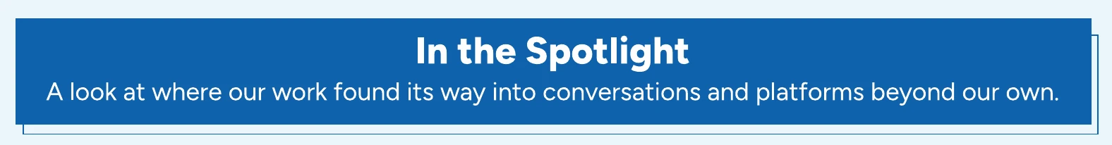 In the Spotlight: A look at where our work found its way into conversations and platforms beyond our own.