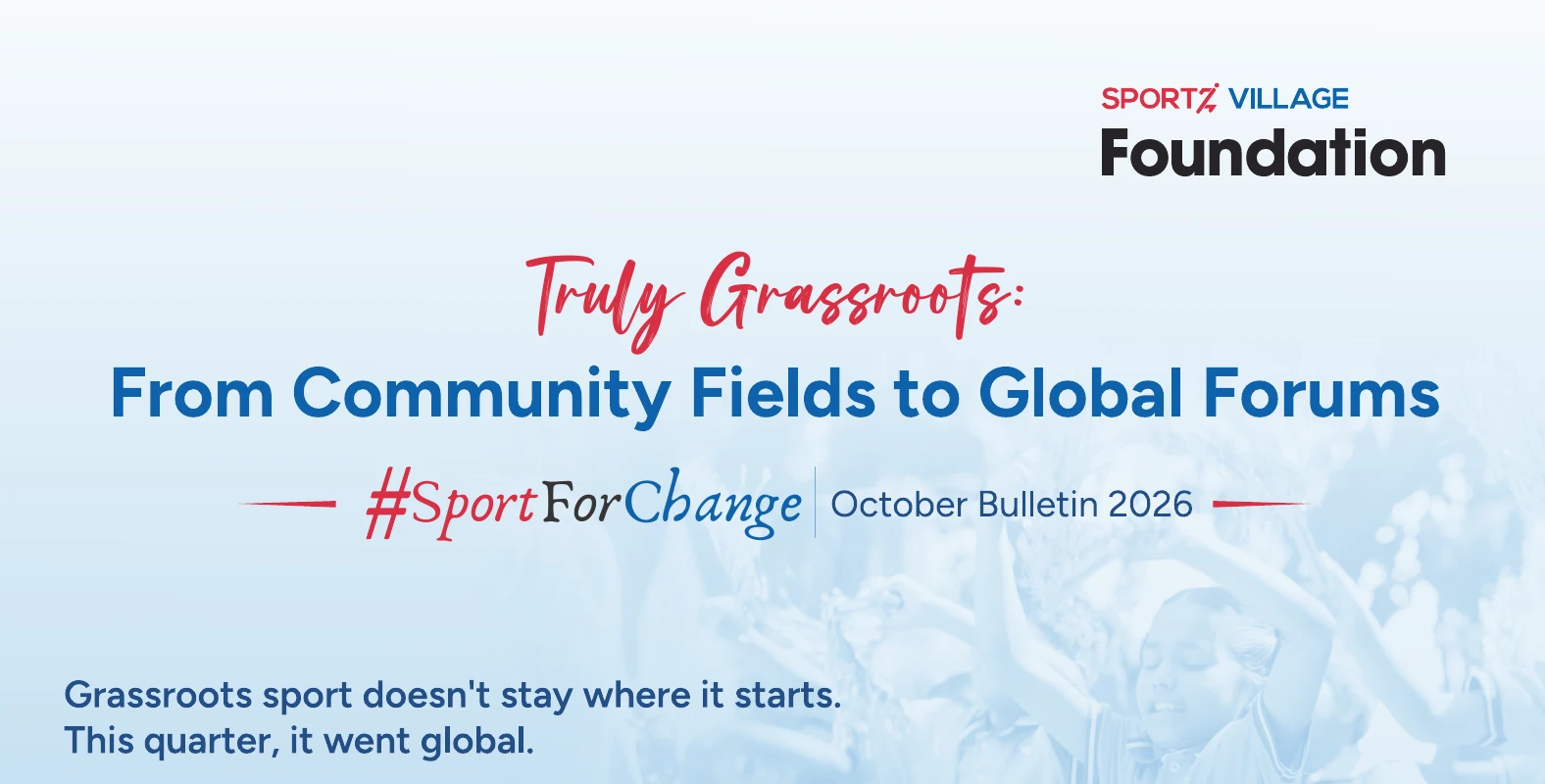 Truly Grassroots: From Community Fields to Global Forums | #SportForChange October Bulletin 2026. Grassroots sport doesn't stay where it starts. This quarter, it went global.